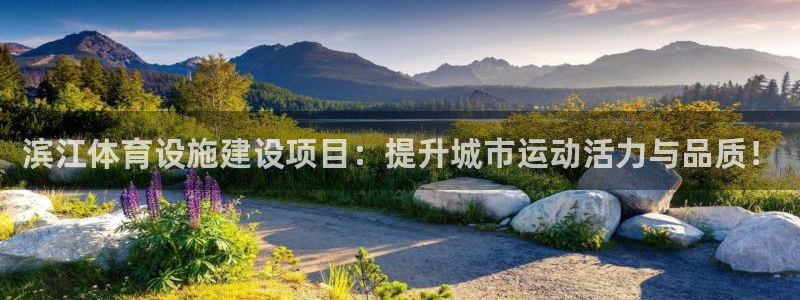 意昂5(KGAME)体育平台注册要钱吗是真的吗：滨江