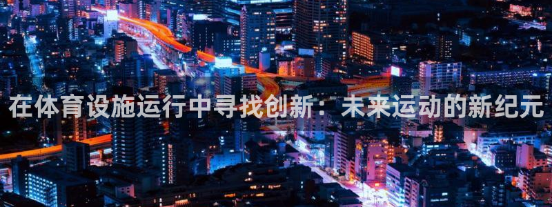 意昂5(KGAME)新能源：在体育设施运行中寻找创新