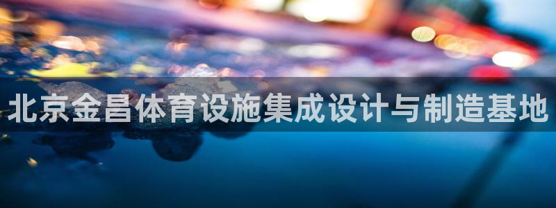 意昂5(KGAME)体育软件：北京金昌体育设施集成设计与制造