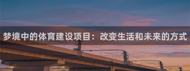 意昂5(KGAME)体育招商电话号码：梦境中的体育建设项目：