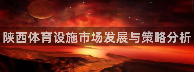 意昂5(KGAME)集团：陕西体育设施市场发展与策略分析