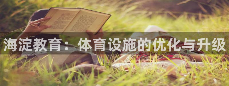 意昂5(KGAME)体育招商电话号码：海淀教育：体育设施的优 