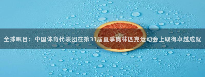 球速体育：全球瞩目：中国体育代表团在第31届夏季奥林匹克运动会上取得卓越成就